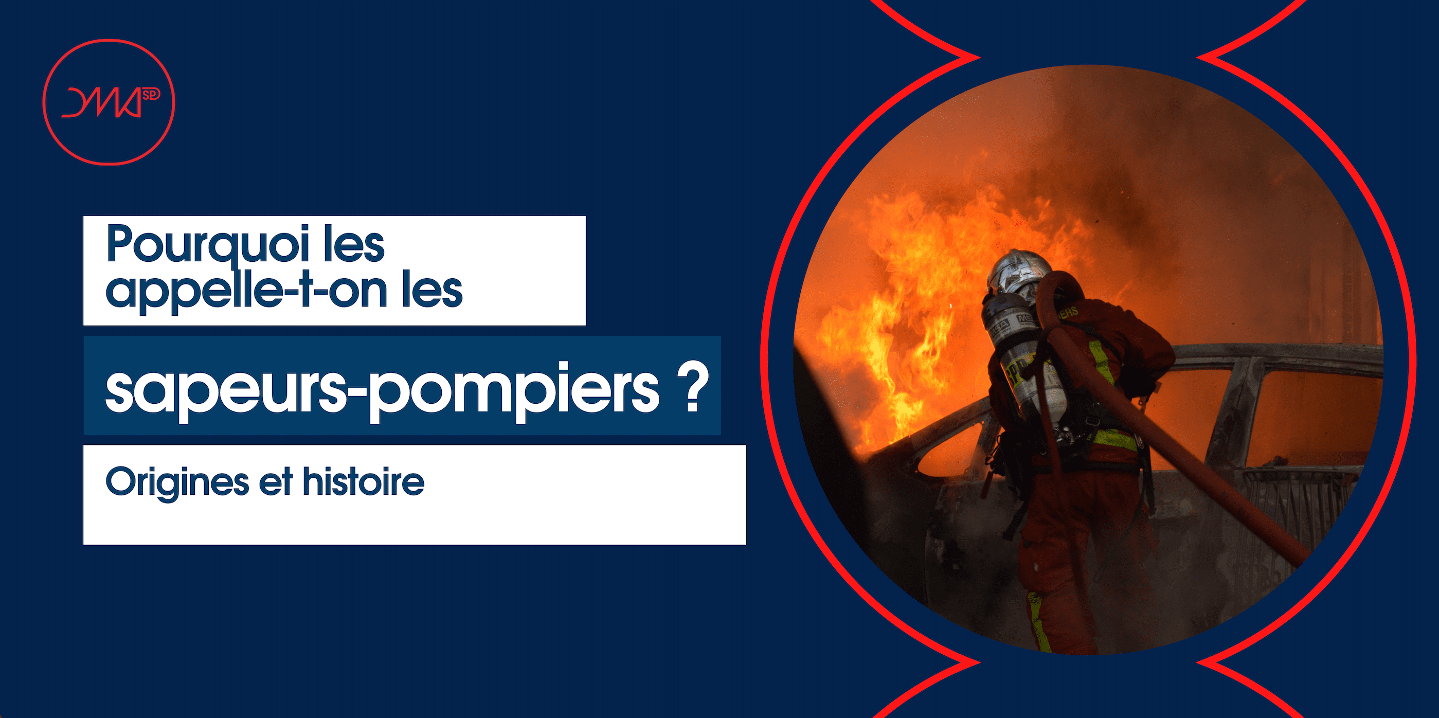 Pourquoi appelleton les pompiers des « sapeurs » pompiers ? DMASP
